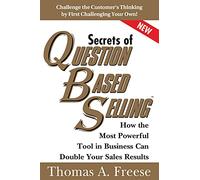 Secrets of Question-Based Selling: How the Most Powerful Tool in Business Can Double Your Sales Results