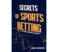 Secrets of Sports Betting: How to Win While Everyone Else Gambles