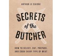Secrets of the Butcher: How to Select, Cut, Prepare, and Cook Every Type of Meat