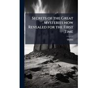 Secrets of the Great Mysteries now Revealed for the First Time