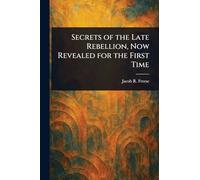 Secrets of the Late Rebellion, Now Revealed for the First Time
