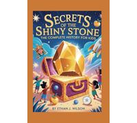 SECRETS OF THE SHINY STONE: The Complete History for Kids: How gold lasts forever, shaped history, and still sparkles today