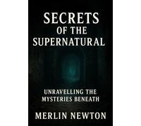 Secrets of the Supernatural: Unravelling The Mysteries Beneath