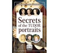 Secrets of the Tudor Portraits: Unveiling the Masterpieces of Holbein, the Horenbouts, Hilliard, and Others