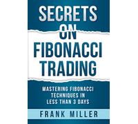 SECRETS ON FIBONACCI TRADING: Mastering Fibonacci Techniques In Less Than 3 Days