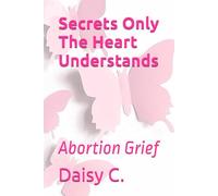 Secrets Only The Heart Understands: Abortion Grief