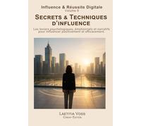 Secrets & Techniques d’influence: Les leviers psychologiques, émotionnels et narratifs pour influencer positivement et efficacement.