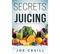 Secrets to Juicing: Transform Your Health (Detox, Heal, and Energize Naturally) with Every Sip