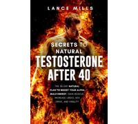 Secrets To Natural Testosterone After 40: The 30 Day Natural Plan To Boost Your Alpha Male Energy, Gain Muscle, Increase Libido, Sex Drive And Virality