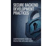Secure Backend Development Practices: Comprehensive Guide for Protecting APIs and Users