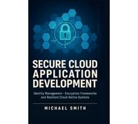 SECURE CLOUD APPLICATION DEVELOPMENT: Identity management encryption frameworks and resilient cloud-native systems