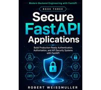 Secure FastAPI Applications: Build Production-Ready Authentication, Authorization, and API Security Systems with FastAPI