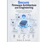Secure Firmware Architecture and Engineering: A Practical Guide to Embedded Protection, Threat Modeling, Cryptography, Secure Boot, Updates, Testing, and Resilience