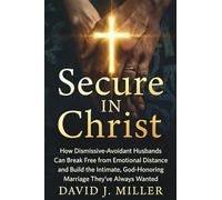 Secure in Christ: How Dismissive-Avoidant Husbands Can Break Free from Emotional Distance and Build the Intimate, God-Honoring Marriage They've Always Wanted