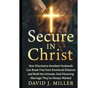 Secure in Christ: How Dismissive-Avoidant Husbands Can Break Free from Emotional Distance and Build the Intimate, God-Honoring Marriage They've Always Wanted