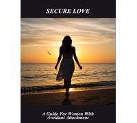 Secure Love: A Guide For Women With Avoidant Attachment