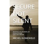 SECURE NOT SILENT: Attachment, Love, Boundaries, and Emotional Strength (LOVE IS NOT ENOUGH)