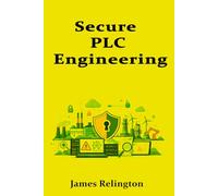 Secure PLC Engineering: Controller Hardening, Logic Integrity, and Secure Maintenance