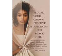Secure Your Crown Positive Affirmations For Black Girls: The Ultimate Guide To Owning Your Identity, Defying Stereotypes, And Finding Black Joy Without Losing Your Softness