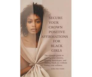 Secure Your Crown Positive Affirmations For Black Girls: The Ultimate Guide To Owning Your Identity, Defying Stereotypes, And Finding Black Joy Without Losing Your Softness