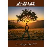 Secure Your Relationships: Overcome Attachment Anxiety And Build Lasting Connections