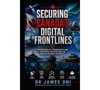SECURING CANADA’S DIGITAL FRONTLINES - vol 1: ISR, Cybersecurity, Enterprise Architecture, and the Making of an Award-Winning Defence Program