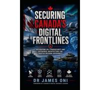 SECURING CANADA’S DIGITAL FRONTLINES- VOL 2: ISR, Cybersecurity, Enterprise Architecture, and the Making of an Award-Winning Defence Program