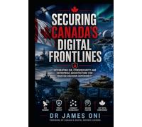 SECURING CANADA’S DIGITAL FRONTLINES- VOL 2: ISR, Cybersecurity, Enterprise Architecture, and the Making of an Award-Winning Defence Program
