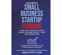 Securing Small Business Startup Funding: A First-Time Founder’s Guide to Raising the Right Capital - From Idea to Break-Even