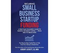 Securing Small Business Startup Funding: A First-Time Founder's Guide to Raising the Right Capital - from Idea to Break-Even
