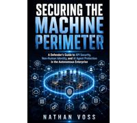 Securing the Machine Perimeter: A Defender's Guide to API Security, Non-Human Identity, and AI Agent Protection in the Autonomous Enterprise