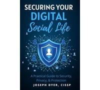 Securing Your Digital Social Life: A Practical Guide to Security, Privacy, & Protection