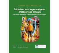 Sécuriser son logement pour protéger ses enfants: Guide pratique pour prévenir les accidents domestiques : chutes, brûlures, intoxications, prises électriques et dangers de la maison
