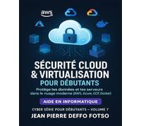 Sécurité Cloud & Virtualisation pour Débutants : Collection Cyber Serie Volume 7: Protège tes données et tes serveurs dans le nuage moderne (AWS, Azure, GCP, Docker)
