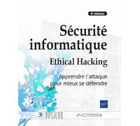 Sécurité informatique - Ethical Hacking : Apprendre l'attaque pour mieux se défendre (6e édition)