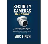SECURITY CAMERAS HANDBOOK: A Step-by-Step Guide to Choosing, Installing, and Maintaining the Best Surveillance Systems for Modern Homes. (2025 and Beyond)