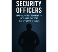 Security Officers: Manual de entrenamiento Integral, Tácticas y Claves Estrategicas