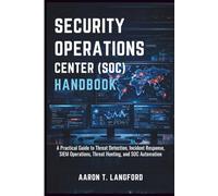 Security Operations Center (SOC) Handbook: A Practical Guide to Threat Detection, Incident Response, SIEM Operations, Threat Hunting, and SOC Automation