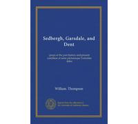 Sedbergh, Garsdale, and Dent: peeps at the past history and present condition of some picturesque Yorkshire dales