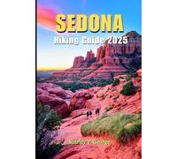 Sedona Hiking Guide 2025: From Easy Strolls to Epic Summits: A Hiker’s Definitive Guide to Sedona’s Iconic Trails, Vortex Energy, Hidden Gems and More