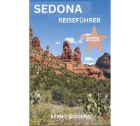 SEDONA REISEFÜHRER 2026: Ein umfassender Planungsbegleiter für Naturliebhaber, Roadtripper, Kulturinteressierte, Feinschmecker und Erholungssuchende.