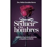 Seducir a los Hombres: Descubre el Arte de la Atracción y Despierta su Interés