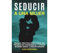 Seducir a una mujer: Manual práctico para pasar las pruebas de congruencia y atraer mujeres desde tu mejor versión