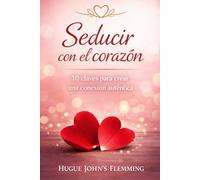 Seducir con el corazón: 10 claves para crear una conexión auténtica
