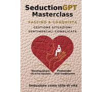 SEDUCTIONGPT MASTERCLASS: Fascino & conquista. Gestione situazioni sentimentali complicate
