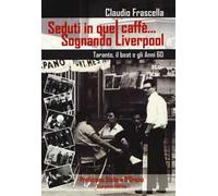 Seduti in quel caffè... Sognando Liverpool. Tarant, il beat e gli e gli anni 60