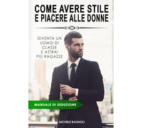 SEDUZIONE - Come Avere Stile e Piacere alle Donne: Diventa un uomo di classe e attrai più ragazze