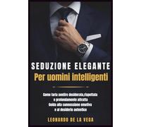 Seduzione elegante per uomini inteligenti: Come farla sentire desiderata, rispettata e profondamente attratta - Guida alla connessione emotiva e al desiderio autentico