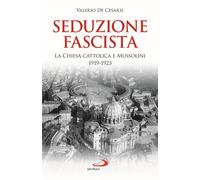 Seduzione fascista. La Chiesa cattolica e Mussolini 1919-1923 - De Cesaris...