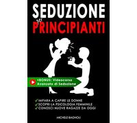 Seduzione per principianti: Impara la psicologia femminile per capire le donne e conoscere ragazze nuove
